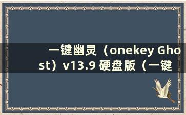 一键幽灵（onekey Ghost）v13.9 硬盘版（一键幽灵硬盘版和U盘版的区别）